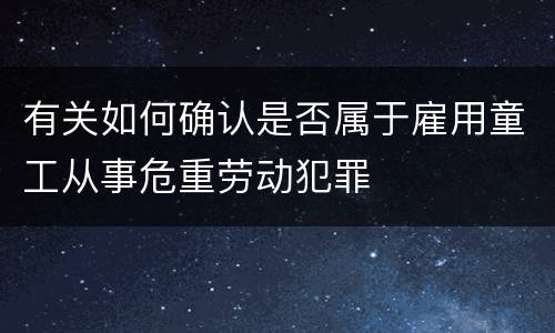 有关如何确认是否属于雇用童工从事危重劳动犯罪