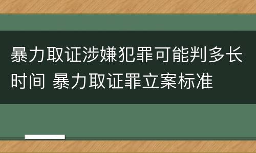 暴力取证涉嫌犯罪可能判多长时间 暴力取证罪立案标准
