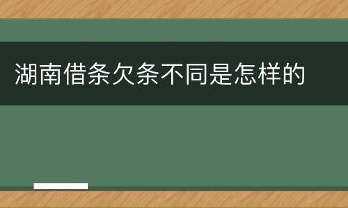 湖南借条欠条不同是怎样的