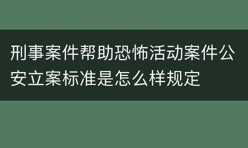 刑事案件帮助恐怖活动案件公安立案标准是怎么样规定