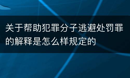 关于帮助犯罪分子逃避处罚罪的解释是怎么样规定的