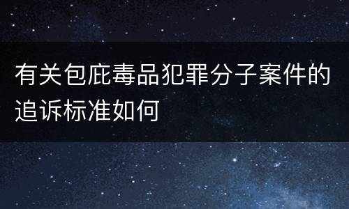 有关包庇毒品犯罪分子案件的追诉标准如何