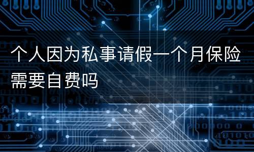 个人因为私事请假一个月保险需要自费吗
