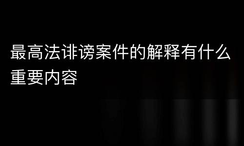 最高法诽谤案件的解释有什么重要内容
