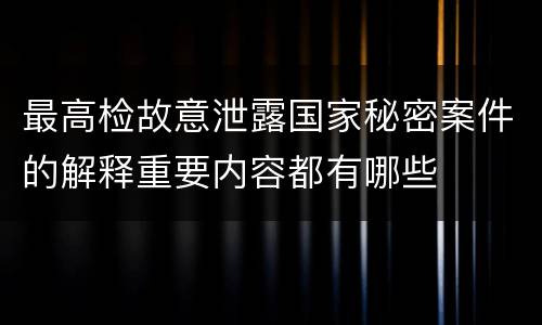 最高检故意泄露国家秘密案件的解释重要内容都有哪些