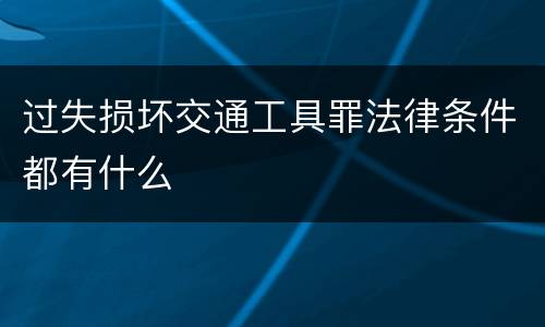 过失损坏交通工具罪法律条件都有什么