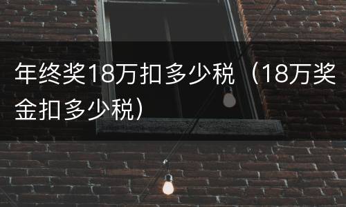 年终奖18万扣多少税（18万奖金扣多少税）