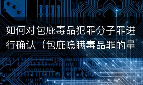 如何对包庇毒品犯罪分子罪进行确认（包庇隐瞒毒品罪的量刑标准）