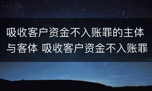 吸收客户资金不入账罪的主体与客体 吸收客户资金不入账罪的主体与客体的区别