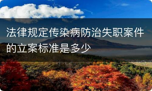 法律规定传染病防治失职案件的立案标准是多少