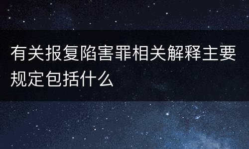 有关报复陷害罪相关解释主要规定包括什么