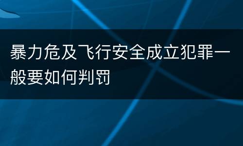 暴力危及飞行安全成立犯罪一般要如何判罚
