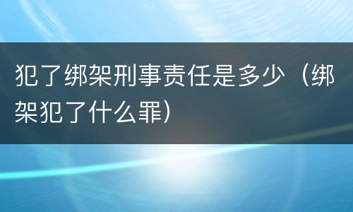 犯了绑架刑事责任是多少（绑架犯了什么罪）