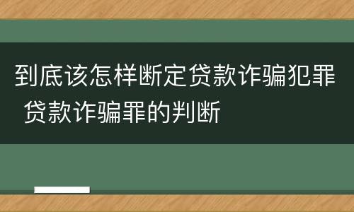 到底该怎样断定贷款诈骗犯罪 贷款诈骗罪的判断