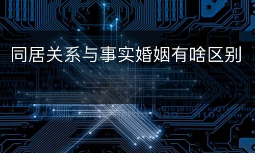 同居关系与事实婚姻有啥区别