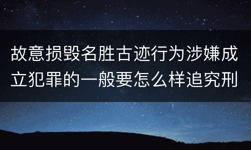 故意损毁名胜古迹行为涉嫌成立犯罪的一般要怎么样追究刑事责任