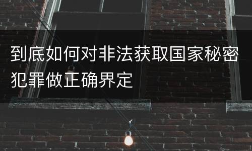 到底如何对非法获取国家秘密犯罪做正确界定