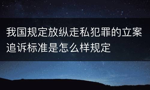 我国规定放纵走私犯罪的立案追诉标准是怎么样规定