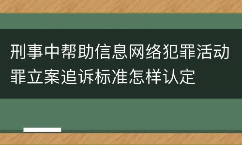 刑事中帮助信息网络犯罪活动罪立案追诉标准怎样认定