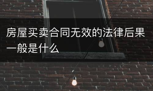 房屋买卖合同无效的法律后果一般是什么