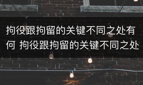 拘役跟拘留的关键不同之处有何 拘役跟拘留的关键不同之处有何影响