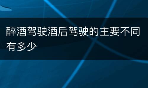 醉酒驾驶酒后驾驶的主要不同有多少