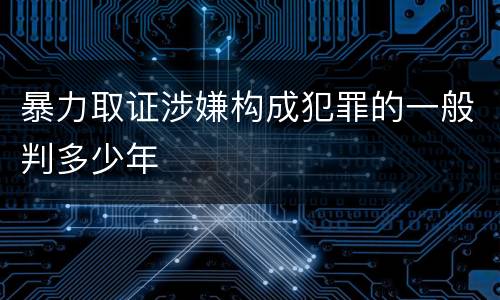 暴力取证涉嫌构成犯罪的一般判多少年