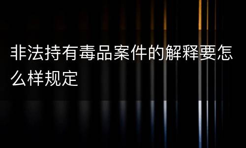 非法持有毒品案件的解释要怎么样规定