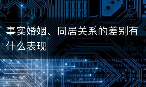 事实婚姻、同居关系的差别有什么表现