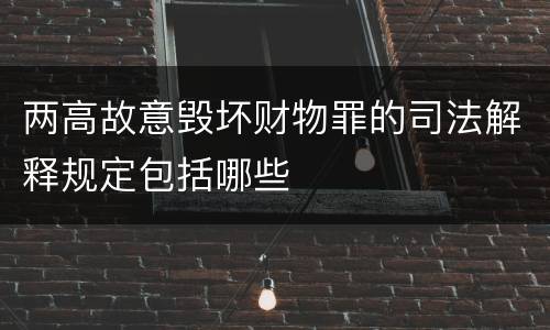 两高故意毁坏财物罪的司法解释规定包括哪些