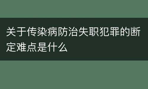 关于传染病防治失职犯罪的断定难点是什么