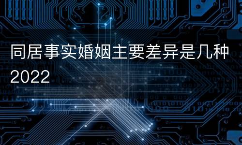同居事实婚姻主要差异是几种2022