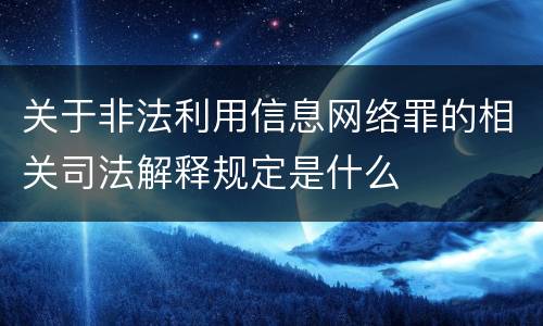 关于非法利用信息网络罪的相关司法解释规定是什么