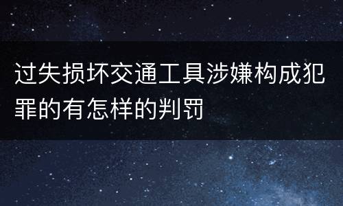 过失损坏交通工具涉嫌构成犯罪的有怎样的判罚