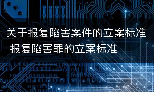 关于报复陷害案件的立案标准 报复陷害罪的立案标准