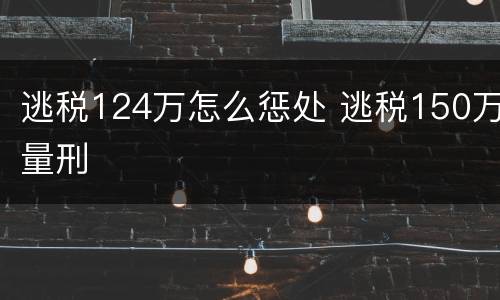 逃税124万怎么惩处 逃税150万量刑