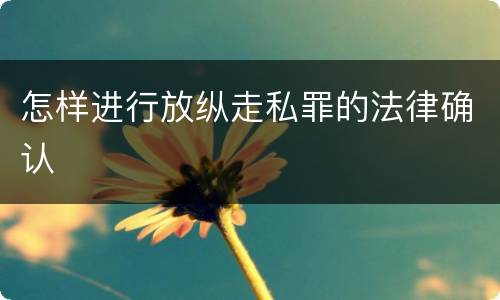 怎样进行放纵走私罪的法律确认