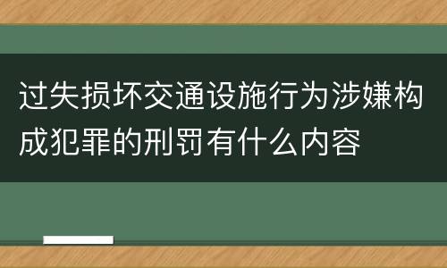 过失损坏交通设施行为涉嫌构成犯罪的刑罚有什么内容