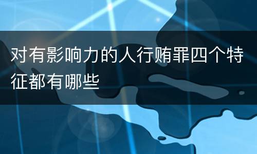 对有影响力的人行贿罪四个特征都有哪些