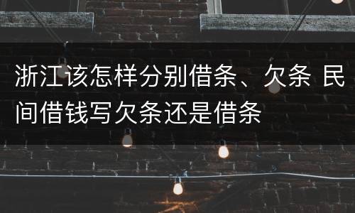 浙江该怎样分别借条、欠条 民间借钱写欠条还是借条