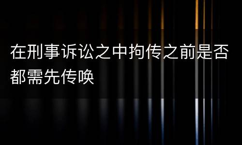 在刑事诉讼之中拘传之前是否都需先传唤
