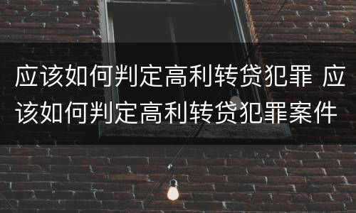 应该如何判定高利转贷犯罪 应该如何判定高利转贷犯罪案件