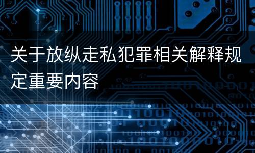 关于放纵走私犯罪相关解释规定重要内容