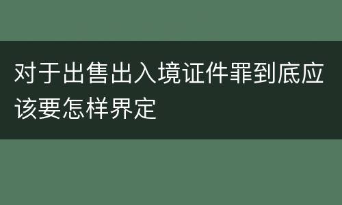 对于出售出入境证件罪到底应该要怎样界定