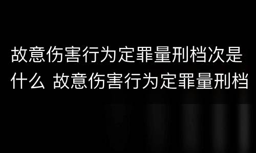 故意伤害行为定罪量刑档次是什么 故意伤害行为定罪量刑档次是什么标准