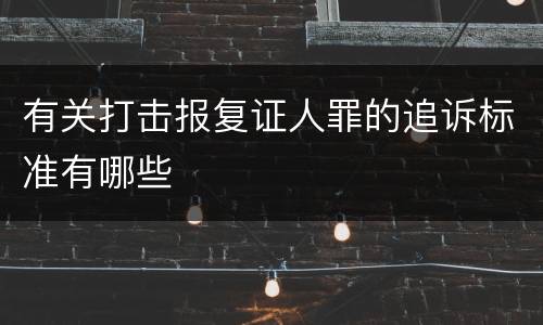 有关打击报复证人罪的追诉标准有哪些
