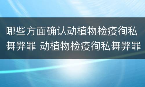 哪些方面确认动植物检疫徇私舞弊罪 动植物检疫徇私舞弊罪立案标准