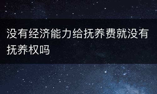 没有经济能力给抚养费就没有抚养权吗