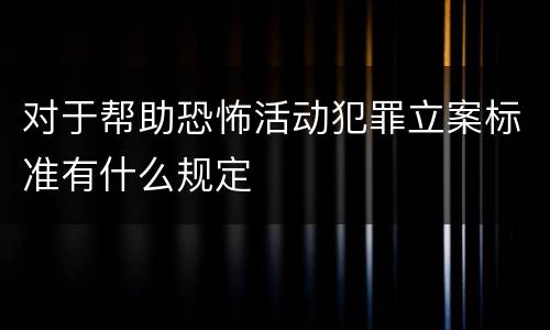 对于帮助恐怖活动犯罪立案标准有什么规定