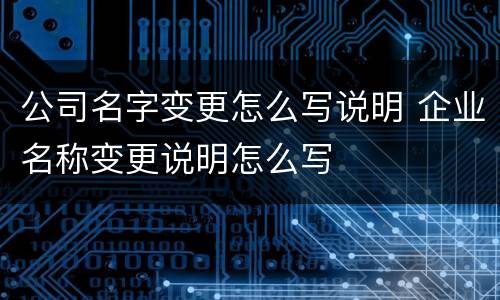 公司名字变更怎么写说明 企业名称变更说明怎么写
